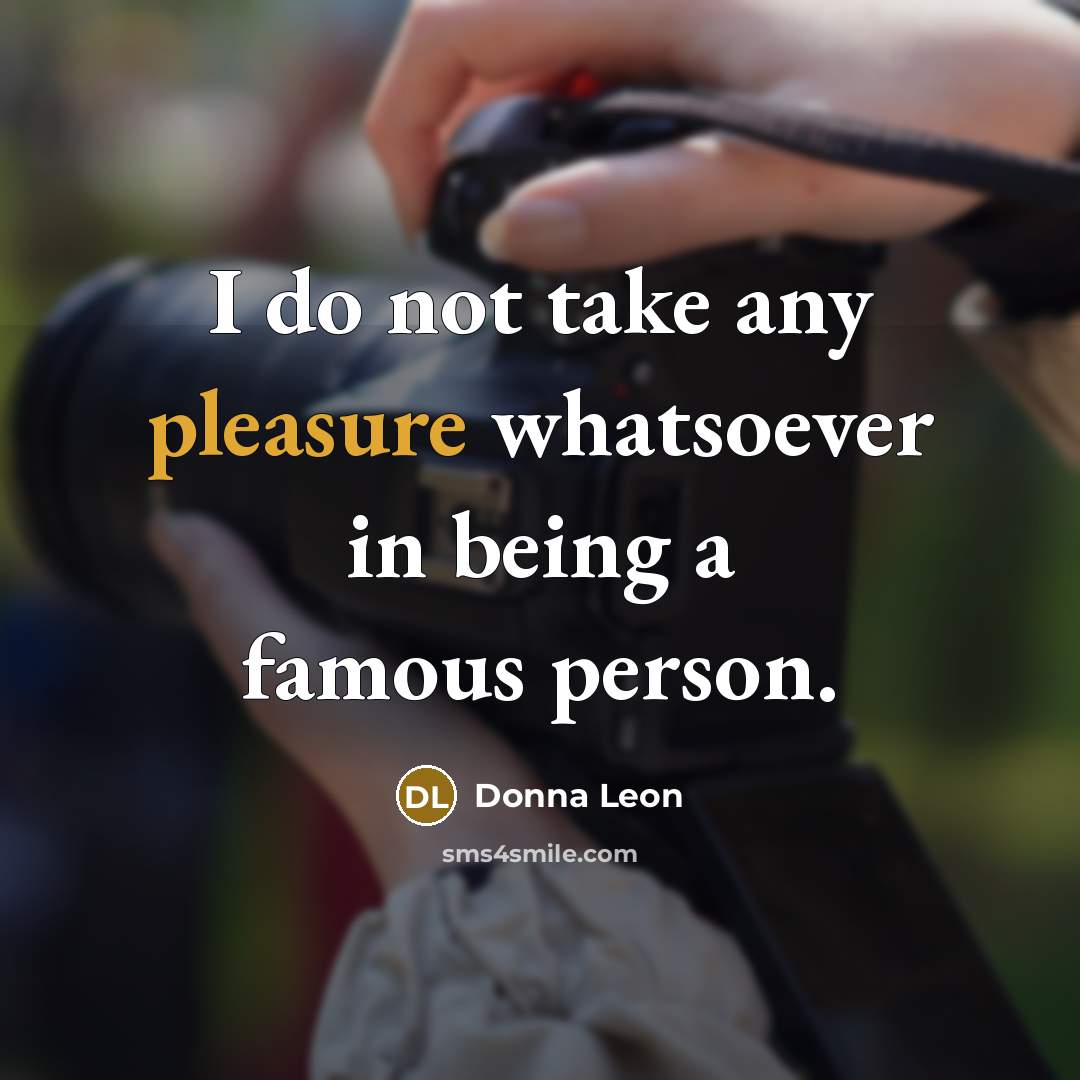 “I do not take any pleasure whatsoever in being a famous person.” quote by Donna Leon