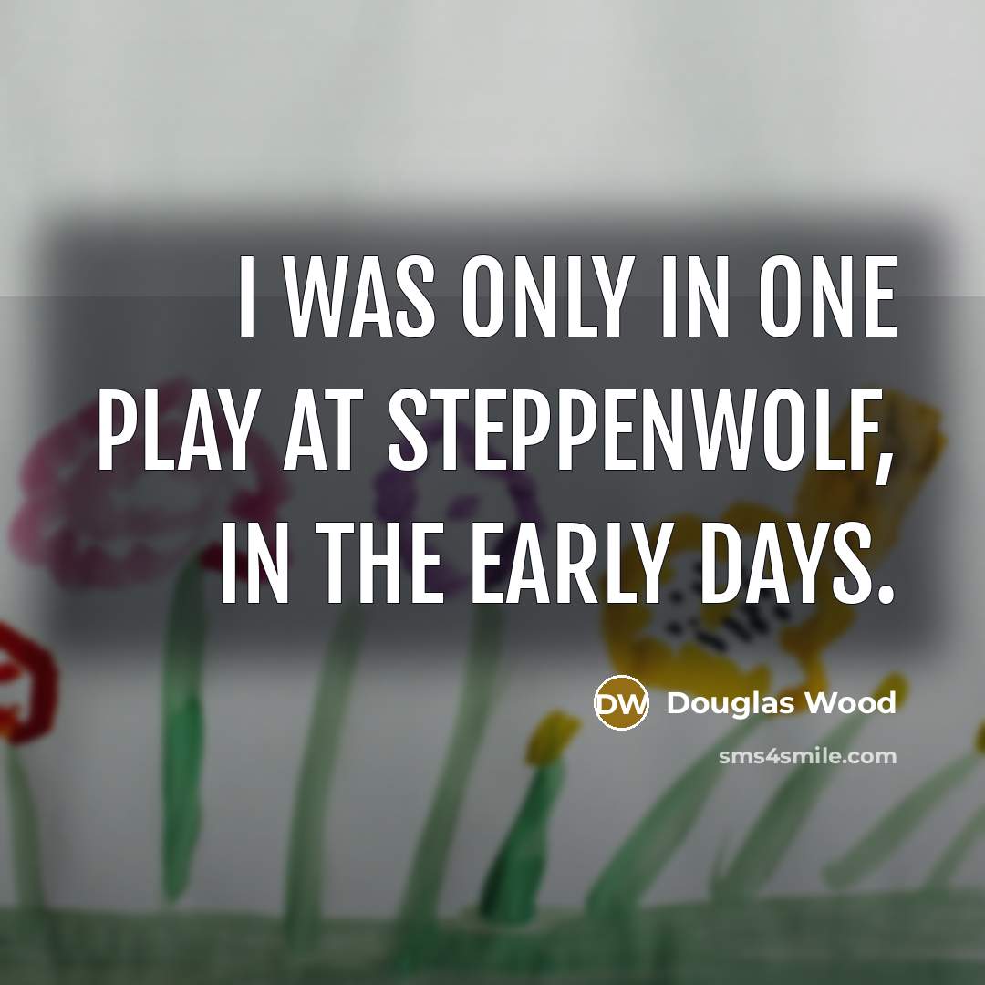 “I was only in one play at Steppenwolf, in the…” quote by Douglas Wood
