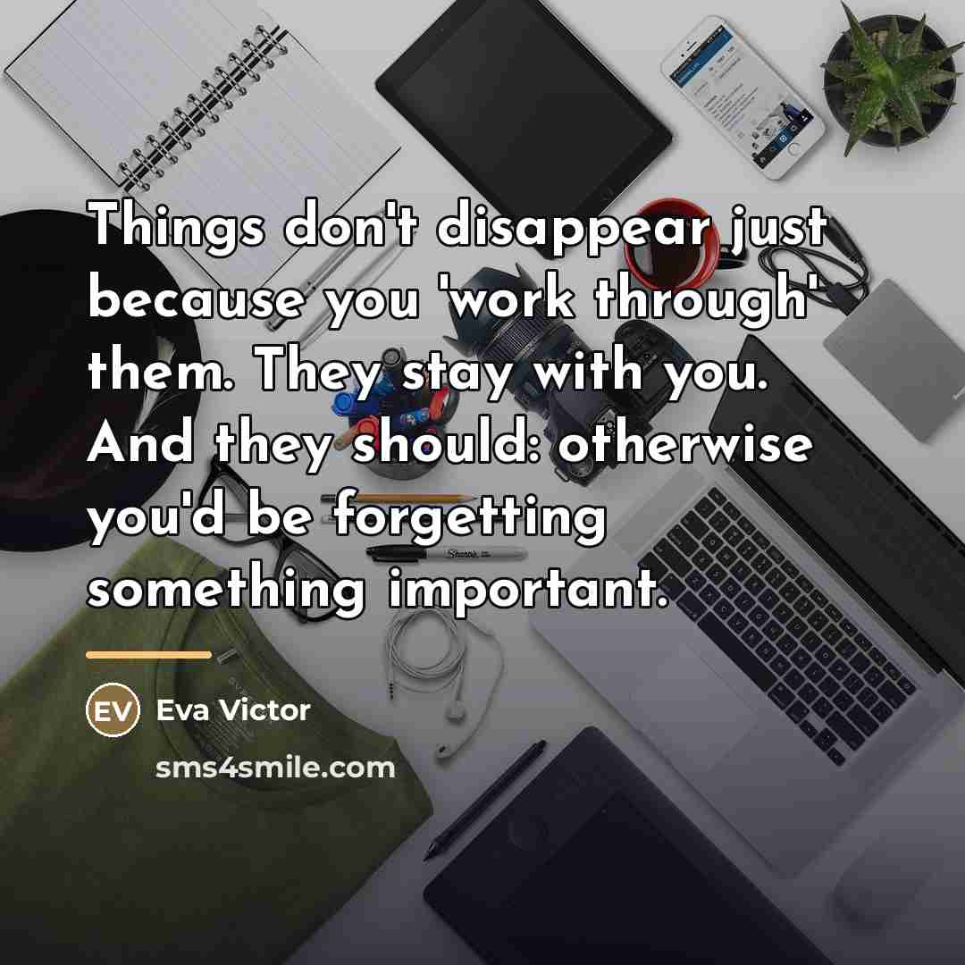 “Things don't disappear just because you 'work through' them. They…” quote by Eva Victor
