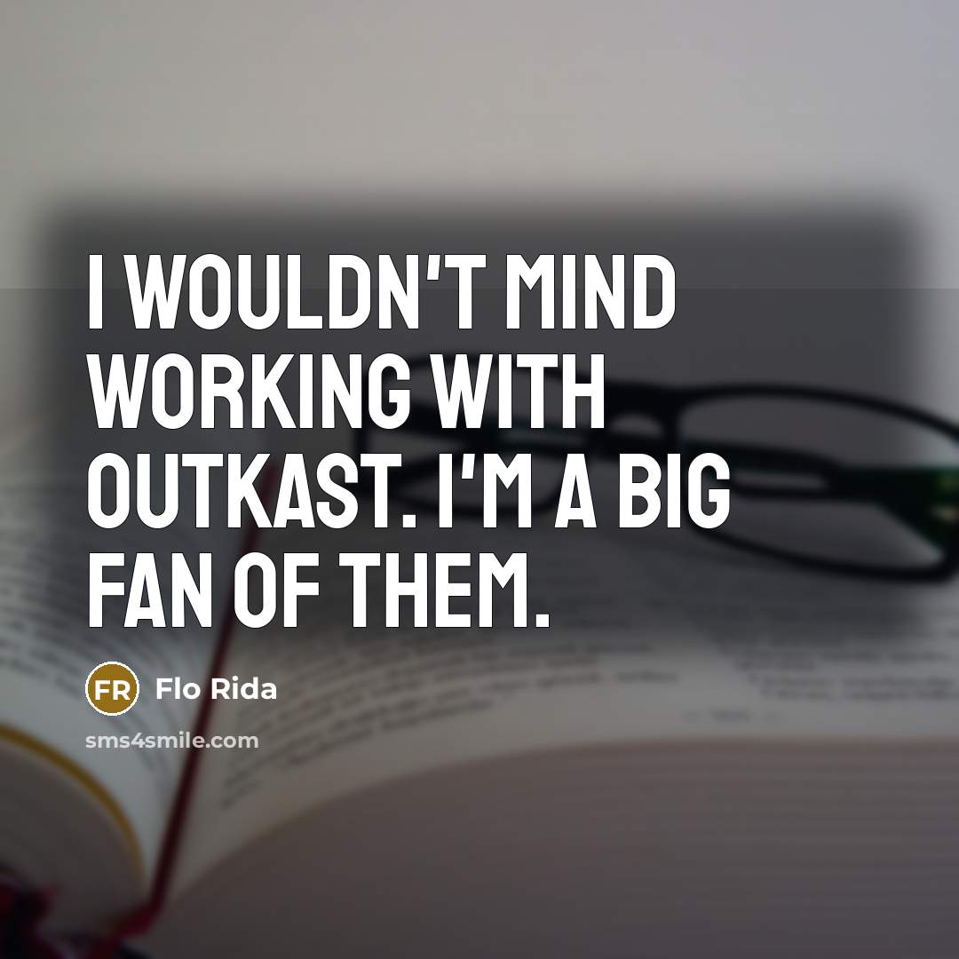 “I wouldn't mind working with Outkast. I'm a big fan…” quote by Flo Rida