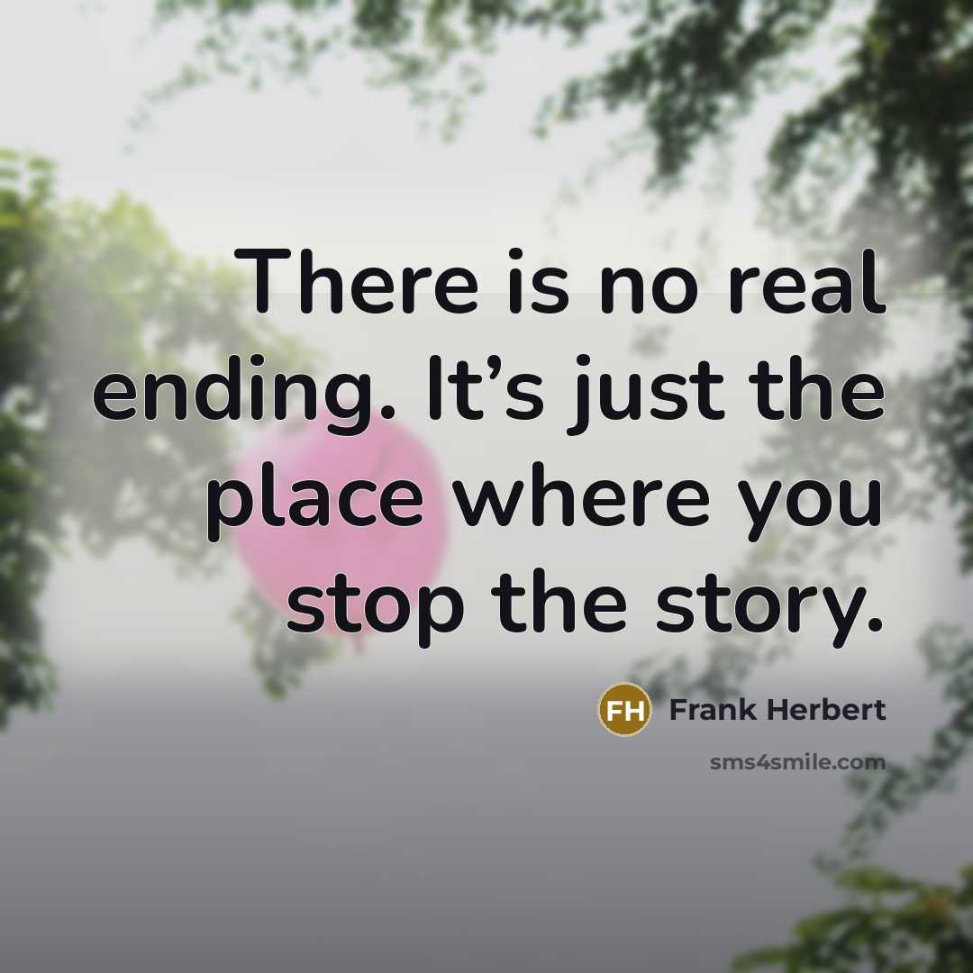 “There is no real ending. It’s just the place where you stop the story.” quote by Frank Herbert