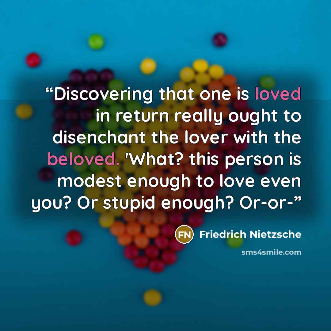 “Discovering that one is loved in return really ought to disenchant the lover with the beloved. 'What? this person is modest enough to love even you? Or stupid enough? Or-or-” quote by Friedrich Nietzsche