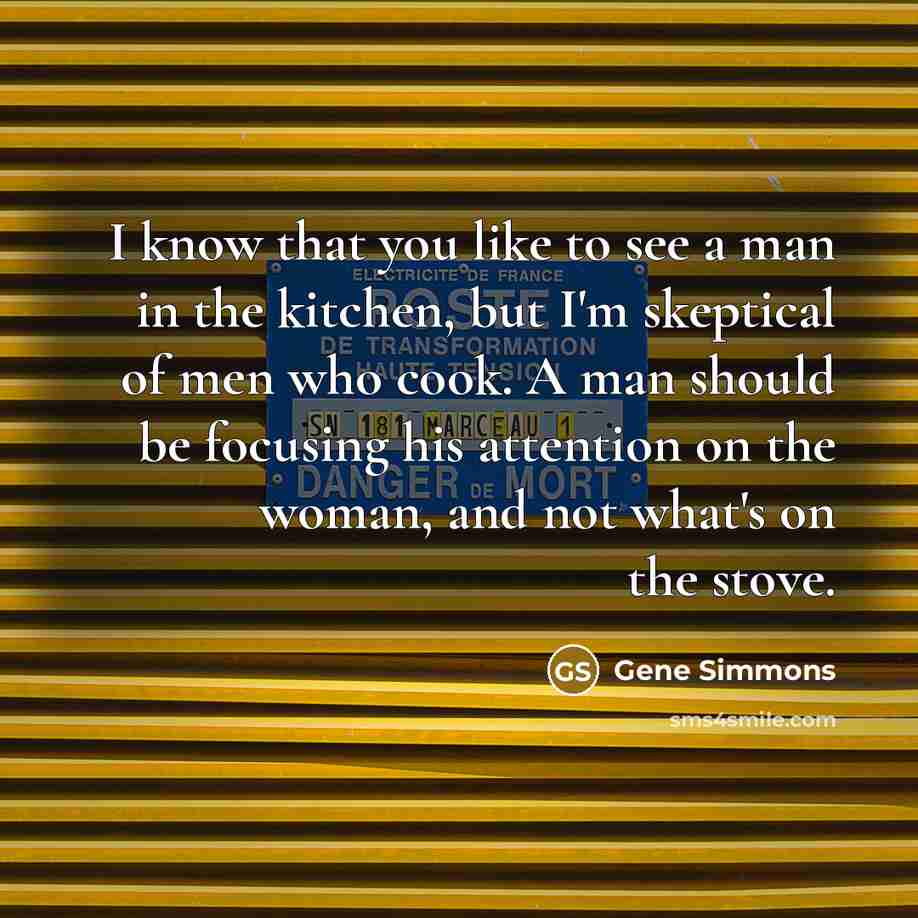 “I know that you like to see a man in…” quote by Gene Simmons