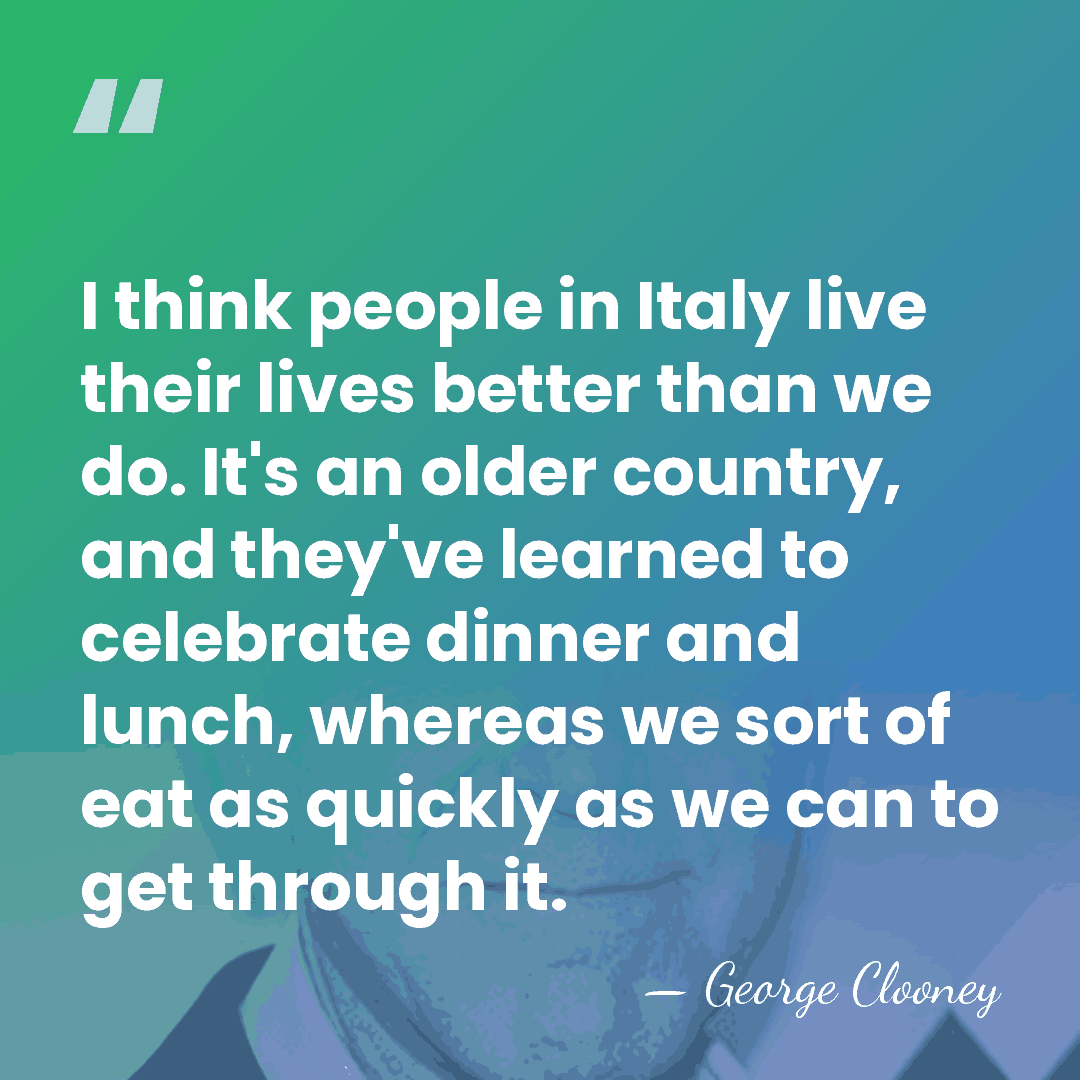 I think people in Italy live their lives better than we do.&hellip; - George Clooney