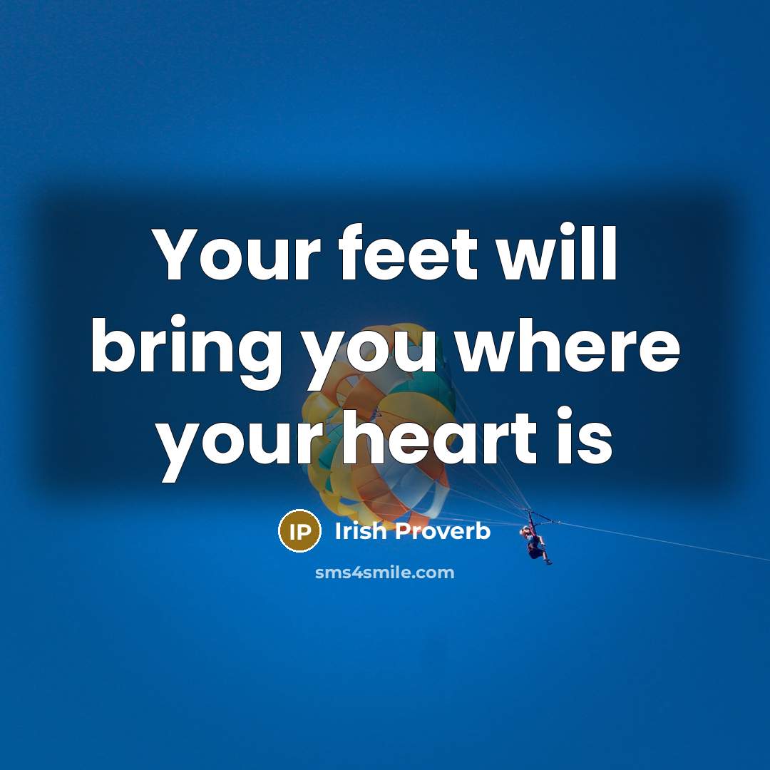 “Your feet will bring you where your heart is…” quote by Irish Proverb