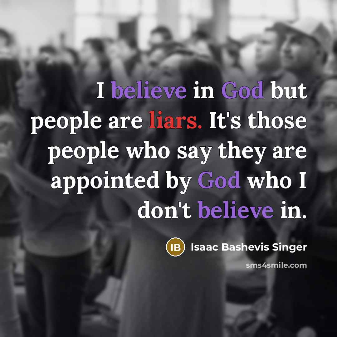 “I believe in God but people are liars. It's those…” quote by Isaac Bashevis Singer
