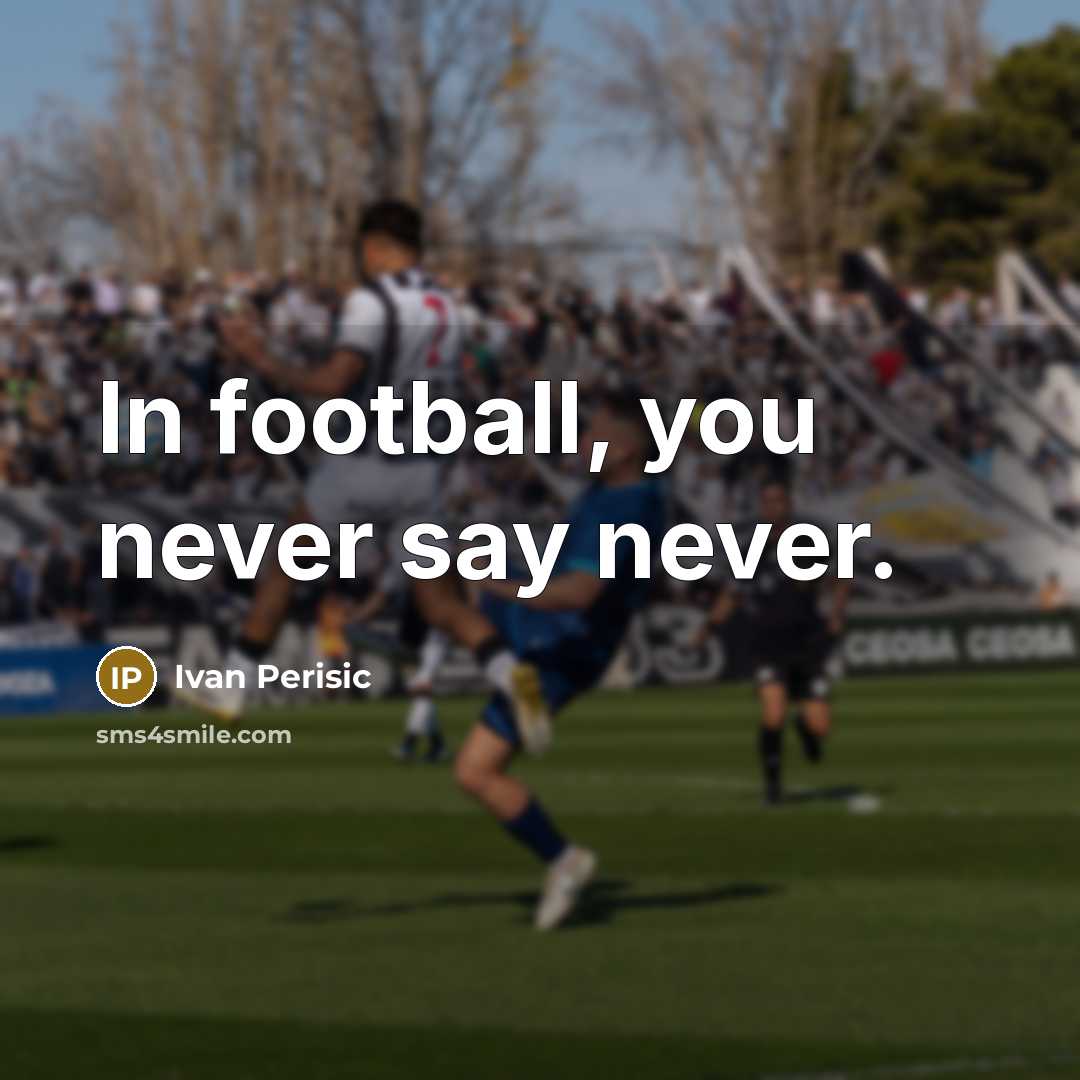 “In football, you never say never.…” quote by Ivan Perisic