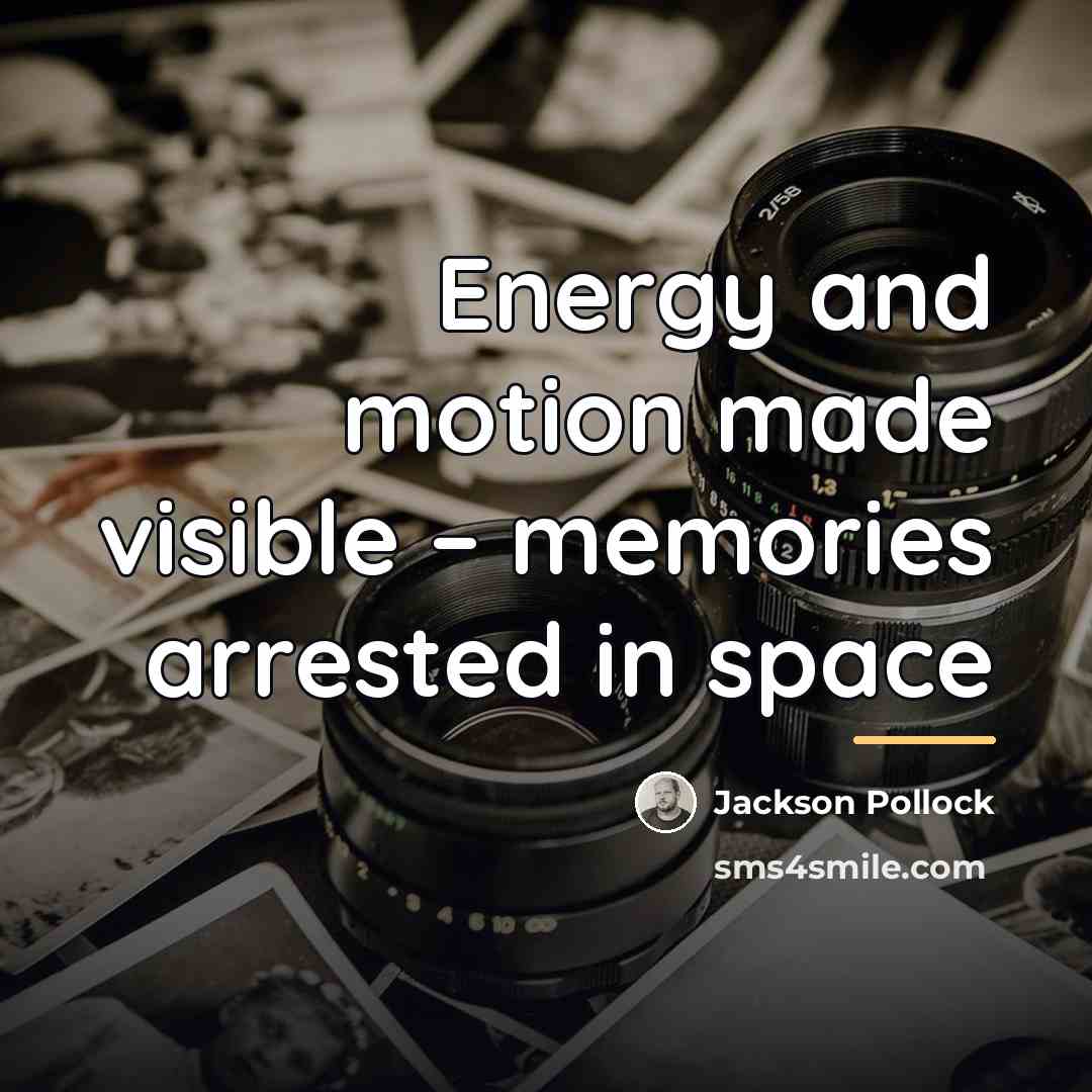 “Energy and motion made visible – memories arrested in space…” quote by Jackson Pollock