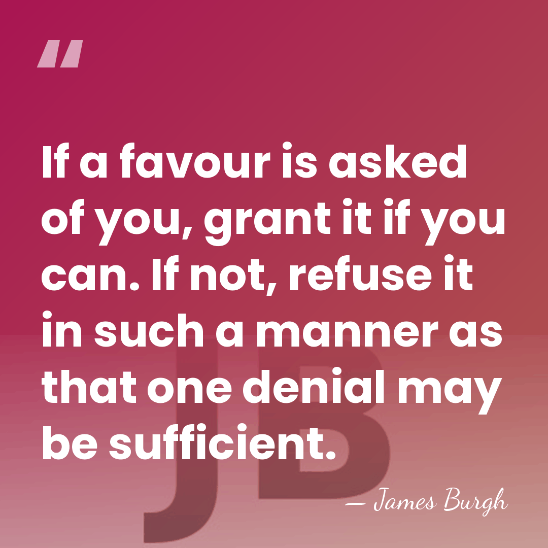 If a favour is asked of you, grant it if you can.&hellip; - James Burgh