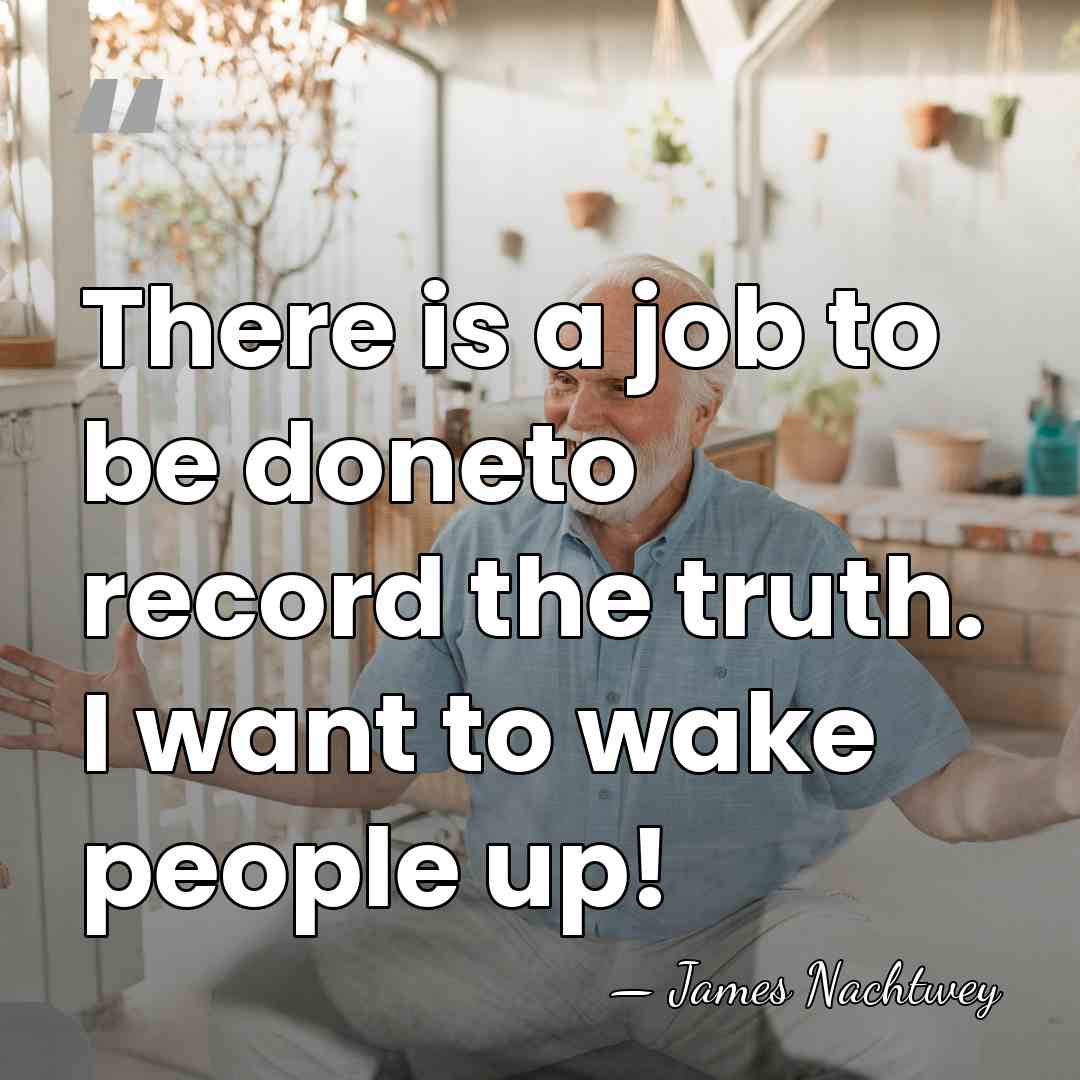 There is a job to be doneto record the truth. I want&hellip; - James Nachtwey