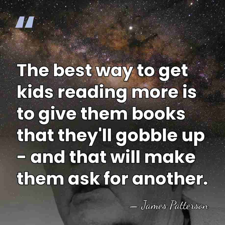 The best way to get kids reading more is to give them&hellip; - James Patterson