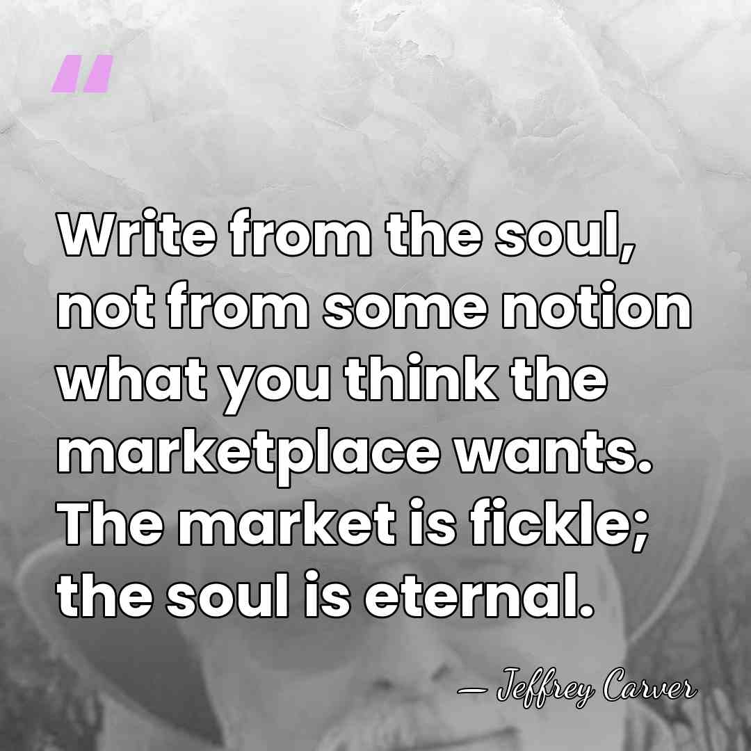 Write from the soul, not from some notion what you think the&hellip; - Jeffrey Carver
