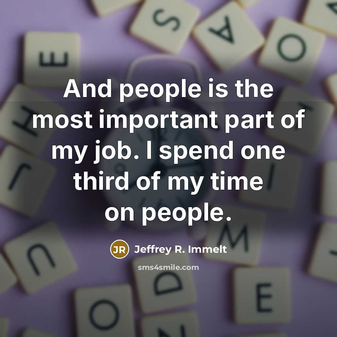 “And people is the most important part of my job.…” quote by Jeffrey R. Immelt