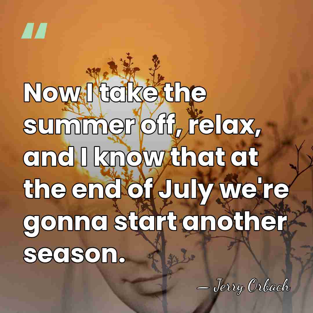 Now I take the summer off, relax, and I know that at&hellip; - Jerry Orbach