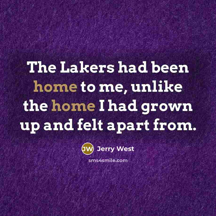 “The Lakers had been home to me, unlike the home…” quote by Jerry West