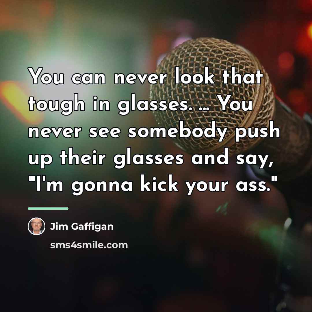 “You can never look that tough in glasses. ... You…” quote by Jim Gaffigan