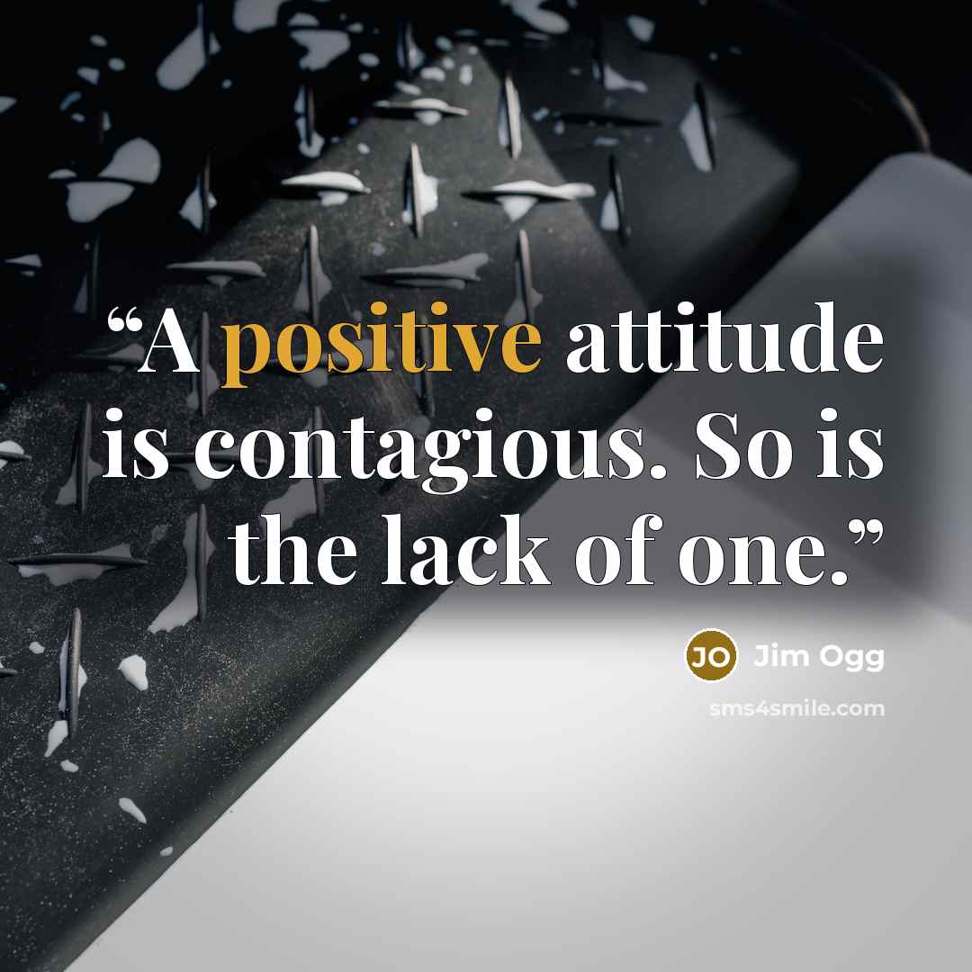 “A positive attitude is contagious. So is the lack of one.” quote by Jim Ogg