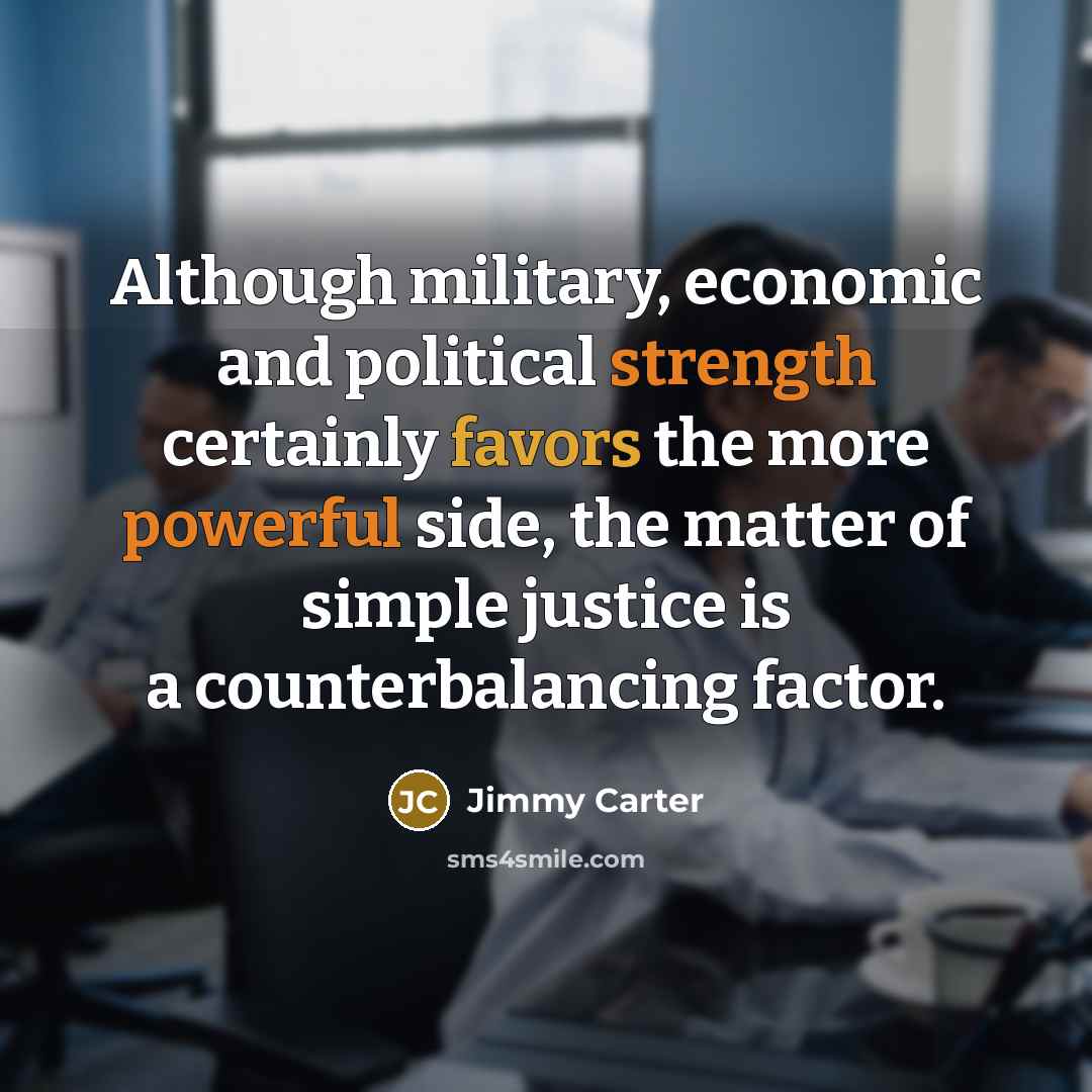 “Although military, economic and political strength certainly favors the more…” quote by Jimmy Carter