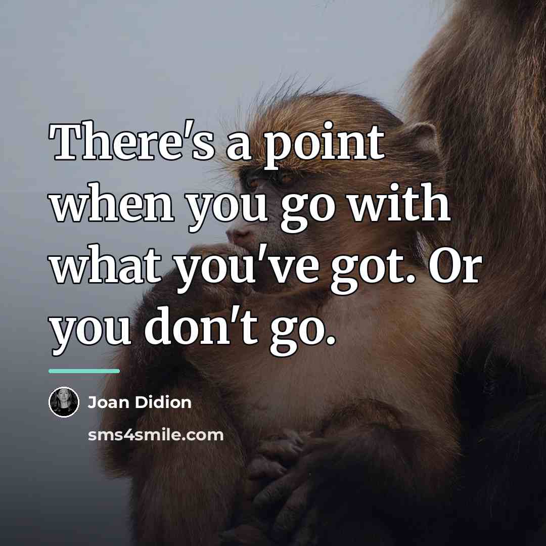 “There's a point when you go with what you've got.…” quote by Joan Didion