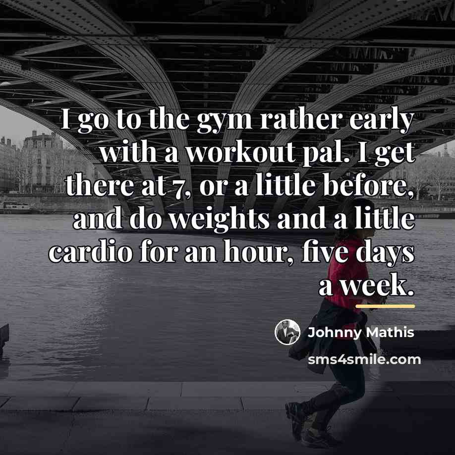 “I go to the gym rather early with a workout…” quote by Johnny Mathis