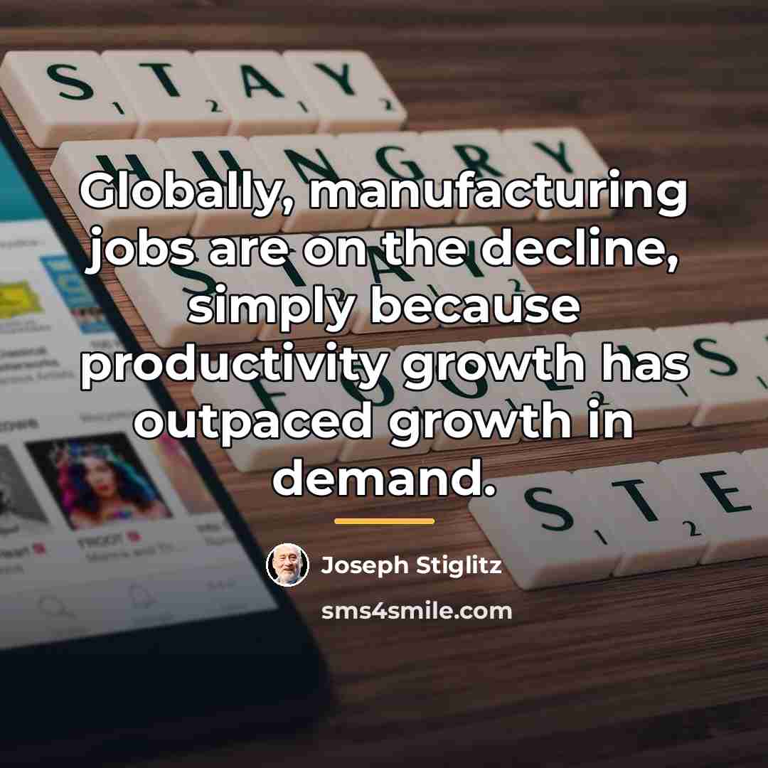 “Globally, manufacturing jobs are on the decline, simply because productivity…” quote by Joseph Stiglitz