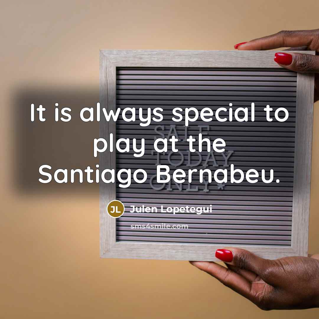 “It is always special to play at the Santiago Bernabeu.…” quote by Julen Lopetegui