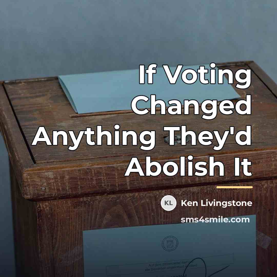 “If Voting Changed Anything They'd Abolish It…” quote by Ken Livingstone