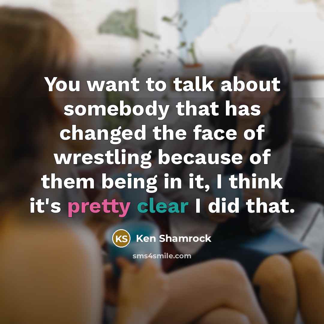 “You want to talk about somebody that has changed the…” quote by Ken Shamrock