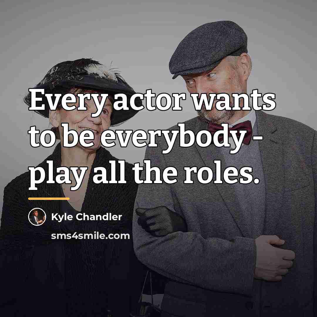 “Every actor wants to be everybody - play all the…” quote by Kyle Chandler