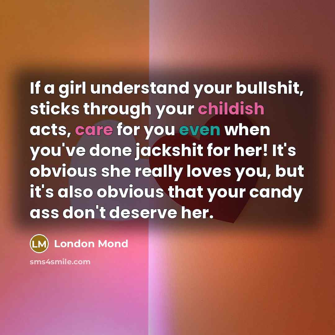 “If a girl understand your bullshit, sticks through your childish…” quote by London Mond