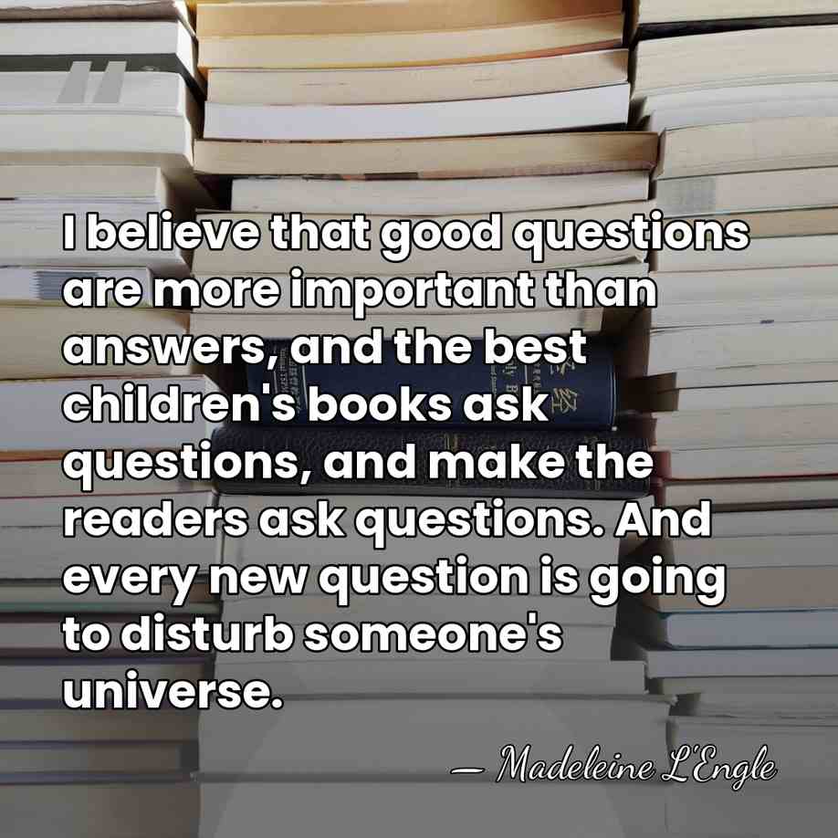 I believe that good questions are more important than answers, and the&hellip; - Madeleine L'Engle
