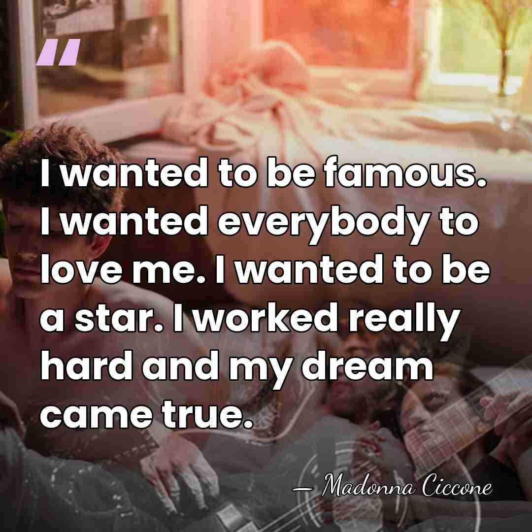 I wanted to be famous. I wanted everybody to love me. I&hellip; - Madonna Ciccone