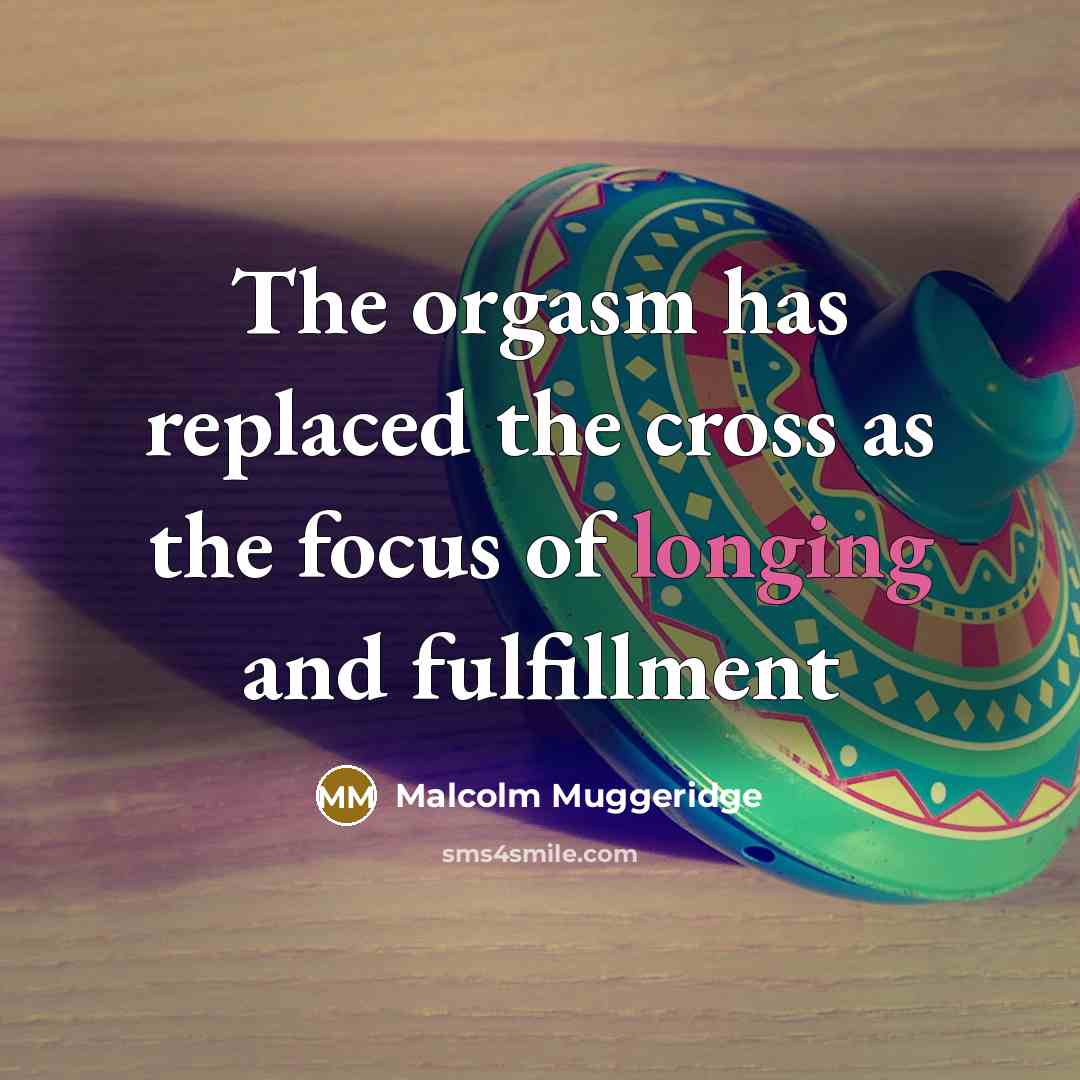 “The orgasm has replaced the cross as the focus of…” quote by Malcolm Muggeridge