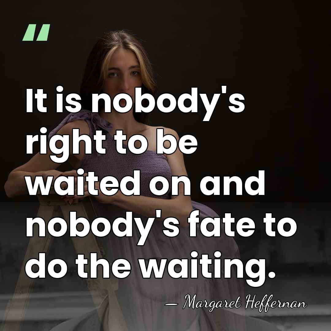 It is nobody's right to be waited on and nobody's fate to&hellip; - Margaret Heffernan