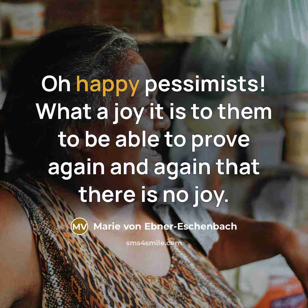 “Oh happy pessimists! What a joy it is to them…” quote by Marie von Ebner-Eschenbach