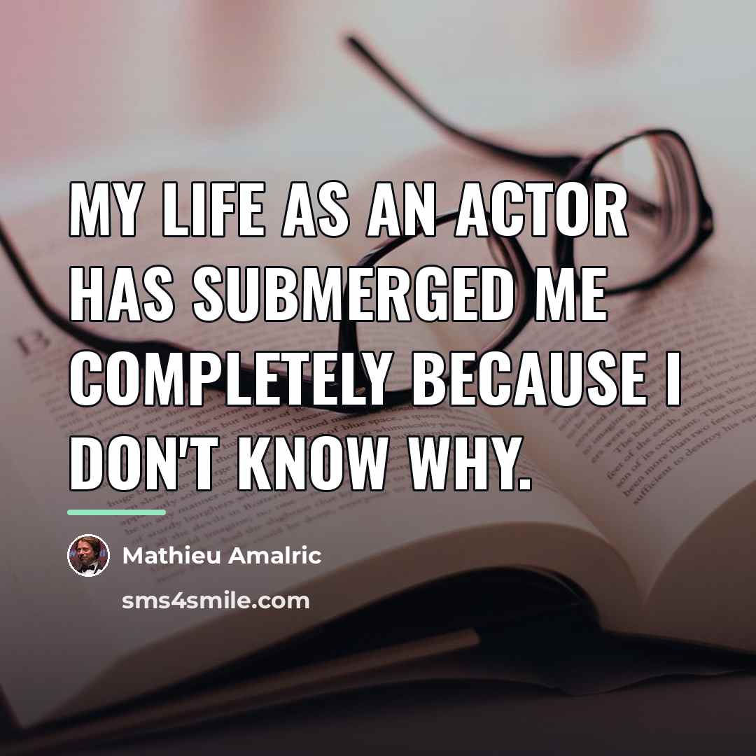 “My life as an actor has submerged me completely because…” quote by Mathieu Amalric