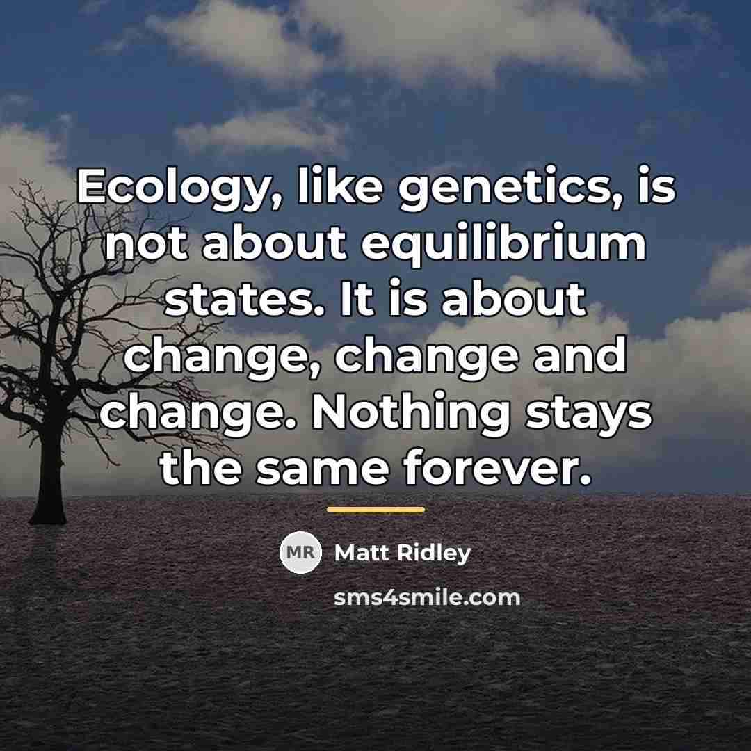 “Ecology, like genetics, is not about equilibrium states. It is…” quote by Matt Ridley