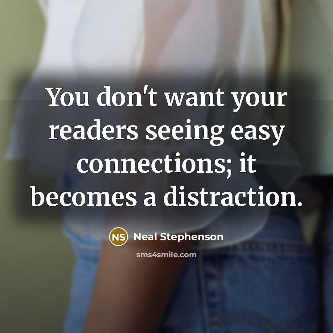 “You don't want your readers seeing easy connections; it becomes…” quote by Neal Stephenson