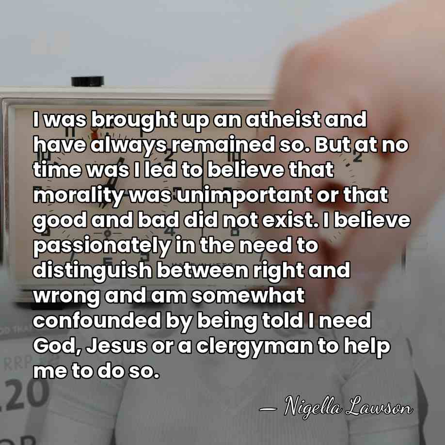 I was brought up an atheist and have always remained so. But&hellip; - Nigella Lawson
