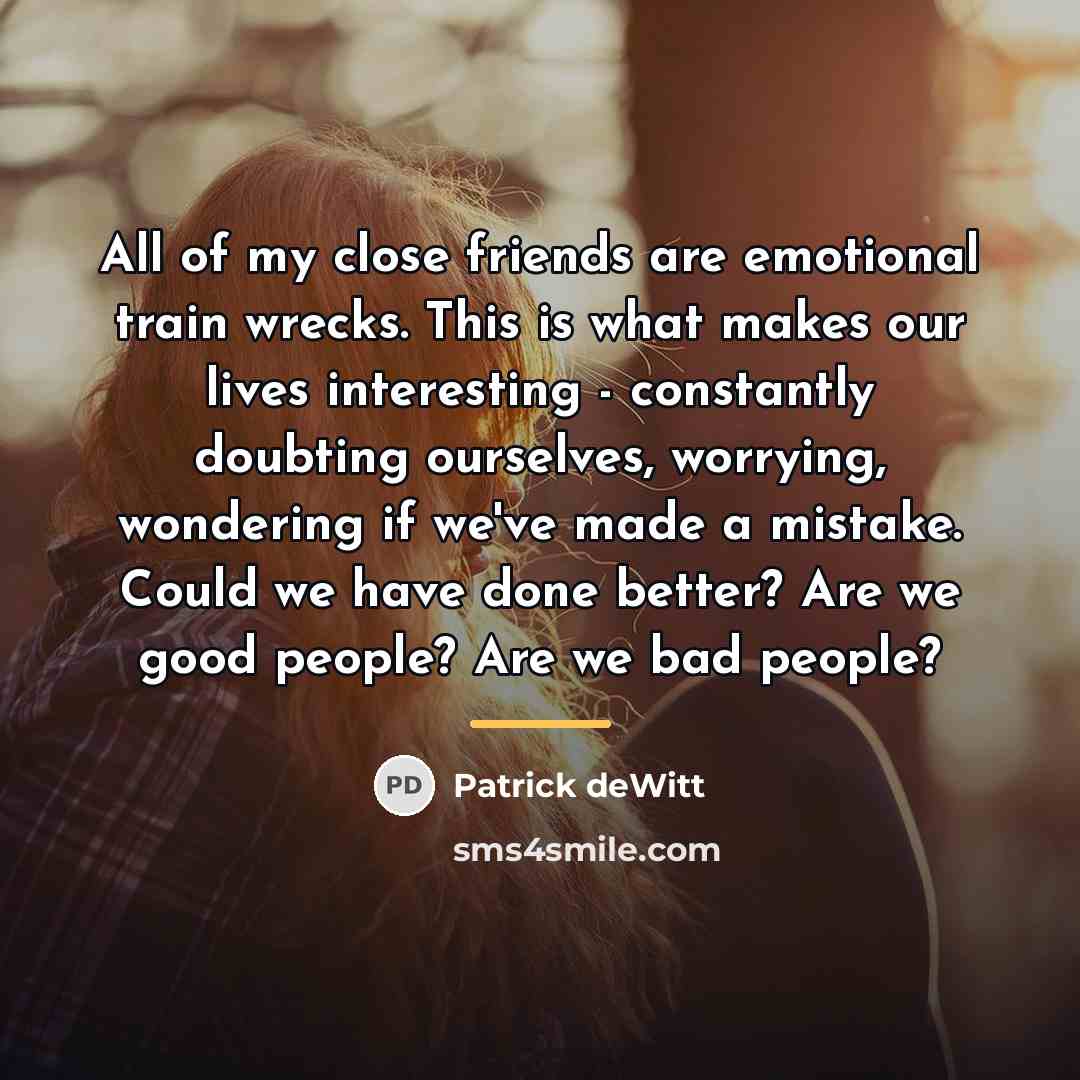 “All of my close friends are emotional train wrecks. This…” quote by Patrick deWitt