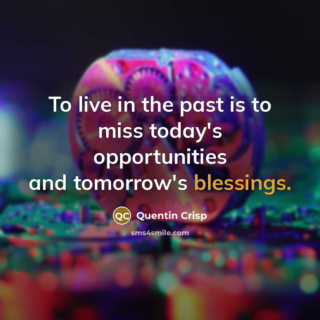 “To live in the past is to miss today's opportunities…” quote by Quentin Crisp