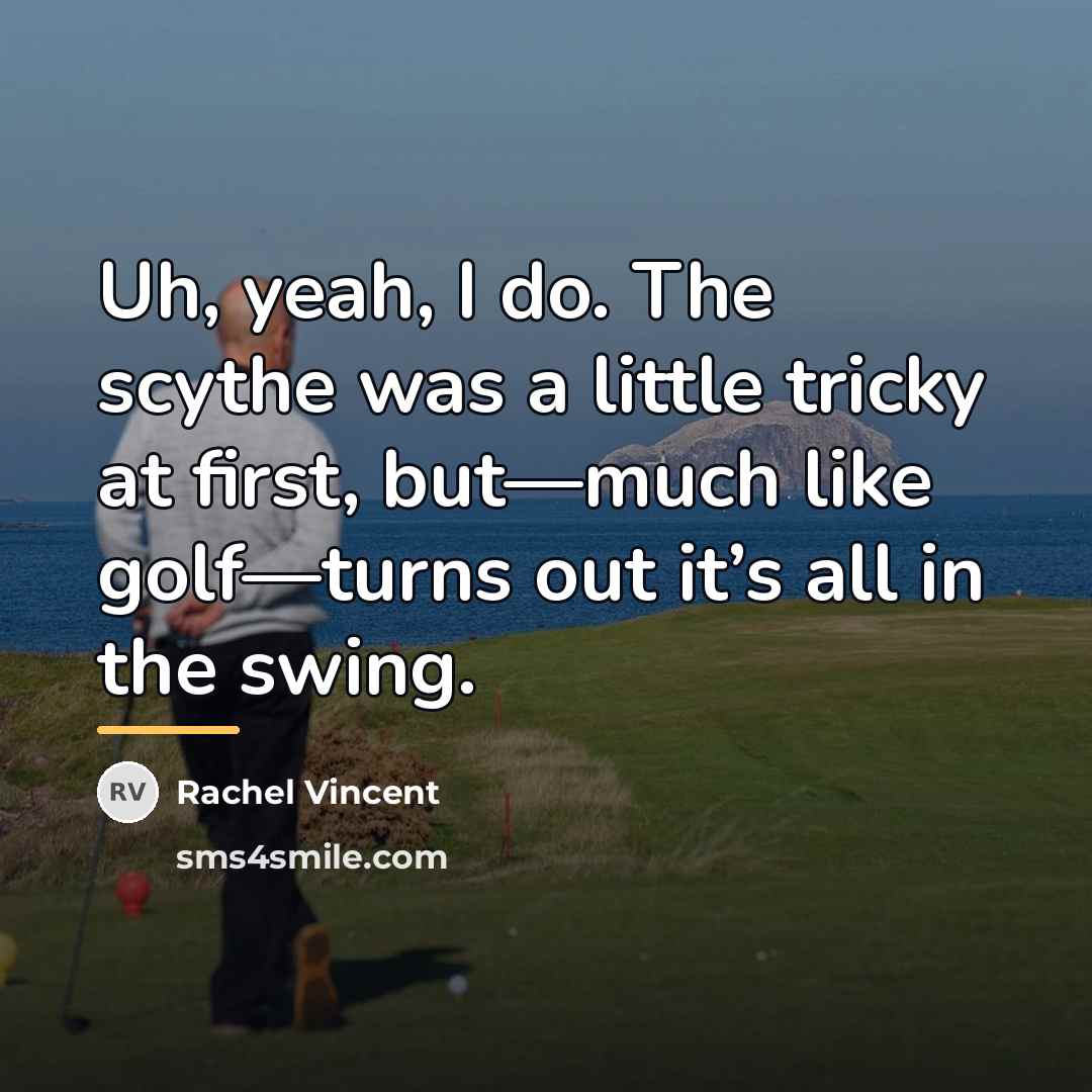 “Uh, yeah, I do. The scythe was a little tricky…” quote by Rachel Vincent