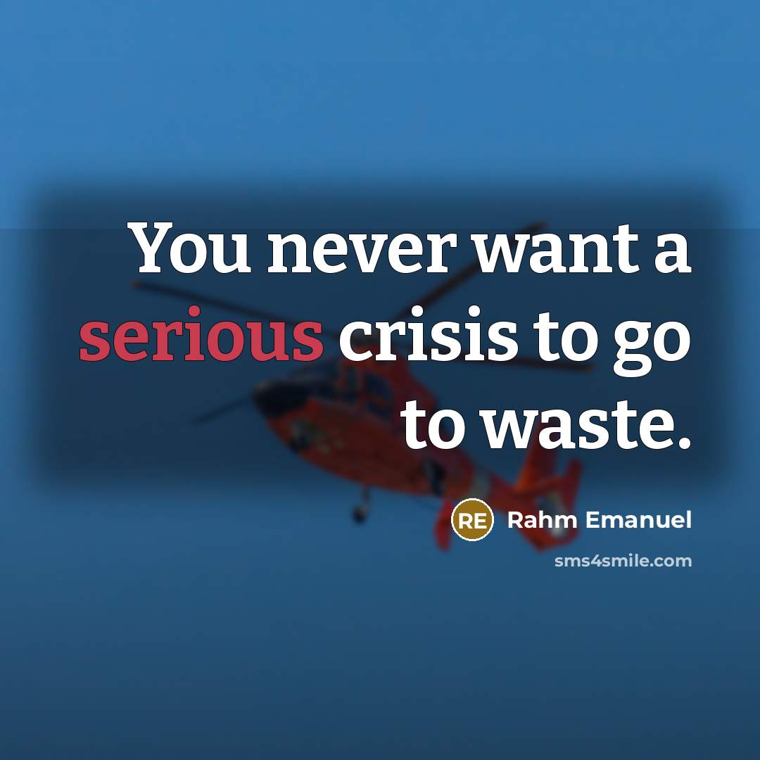 “You never want a serious crisis to go to waste.…” quote by Rahm Emanuel
