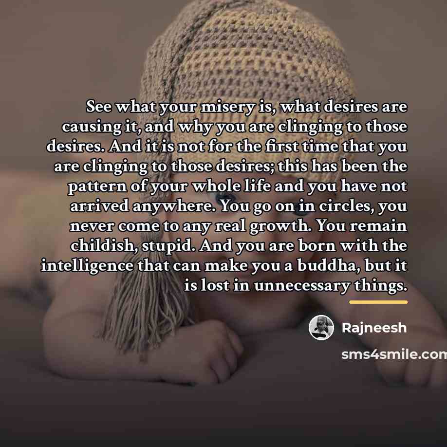 “See what your misery is, what desires are causing it,…” quote by Rajneesh