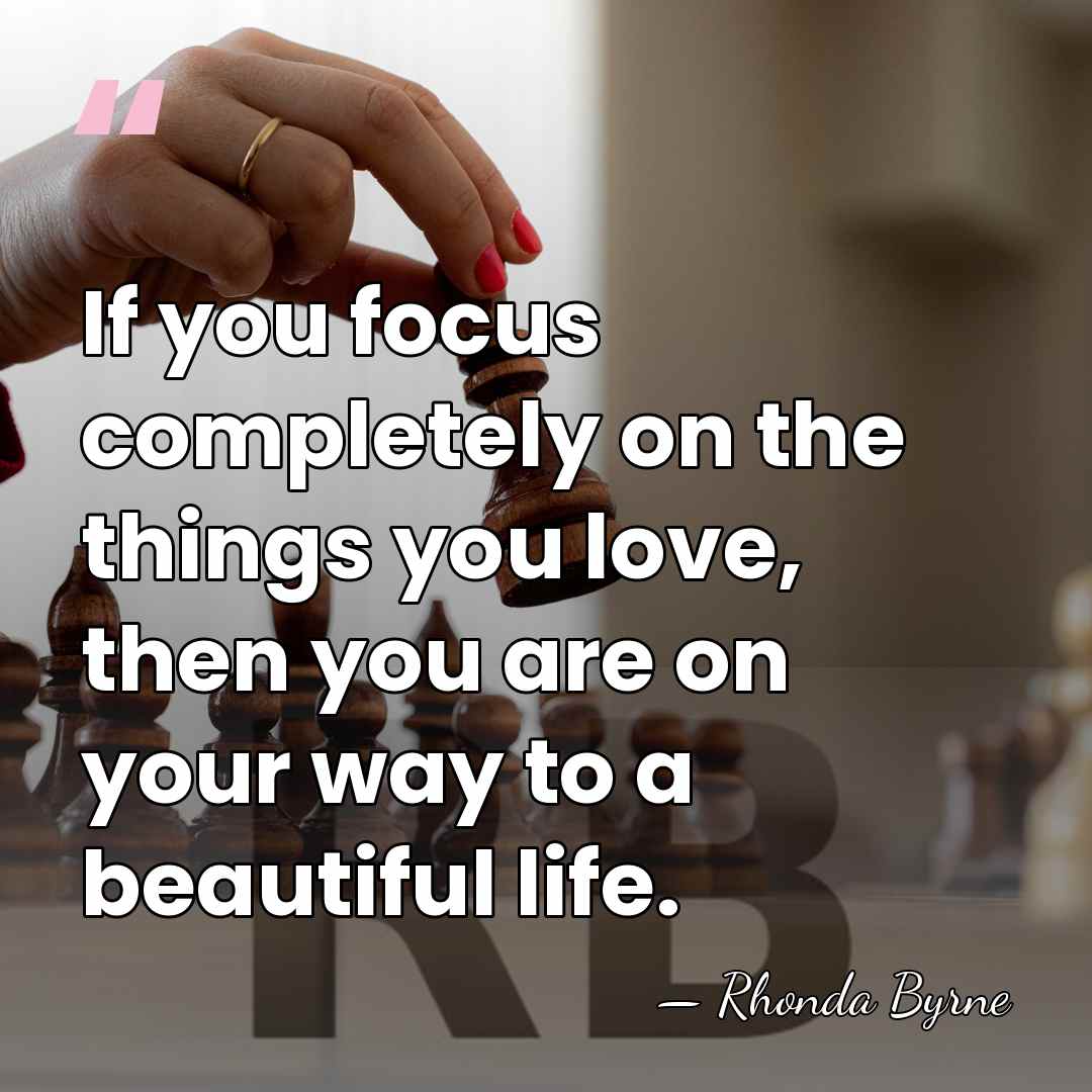 If you focus completely on the things you love, then you are&hellip; - Rhonda Byrne