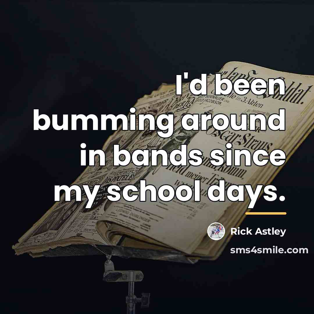 “I'd been bumming around in bands since my school days.…” quote by Rick Astley
