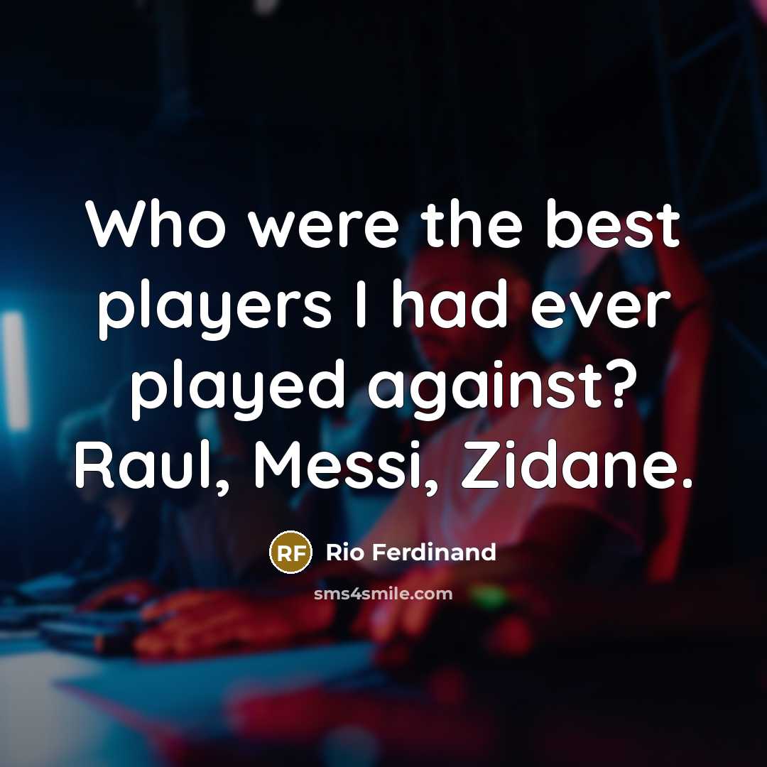 “Who were the best players I had ever played against?…” quote by Rio Ferdinand