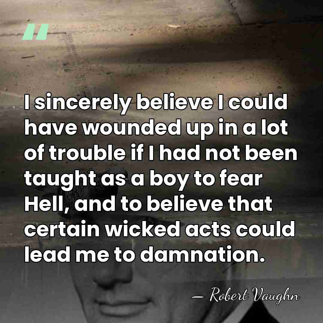 I sincerely believe I could have wounded up in a lot of&hellip; - Robert Vaughn