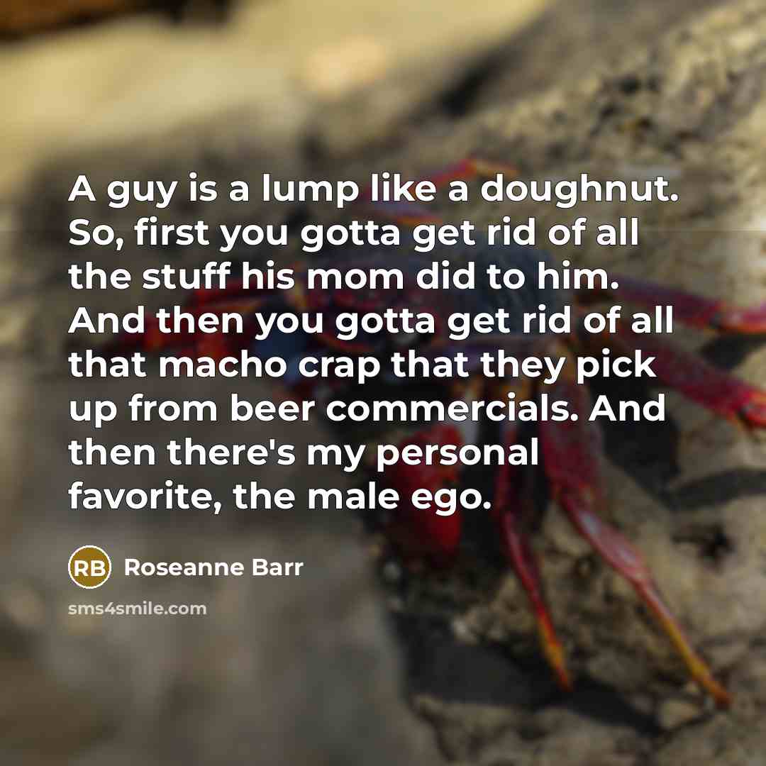“A guy is a lump like a doughnut. So, first…” quote by Roseanne Barr