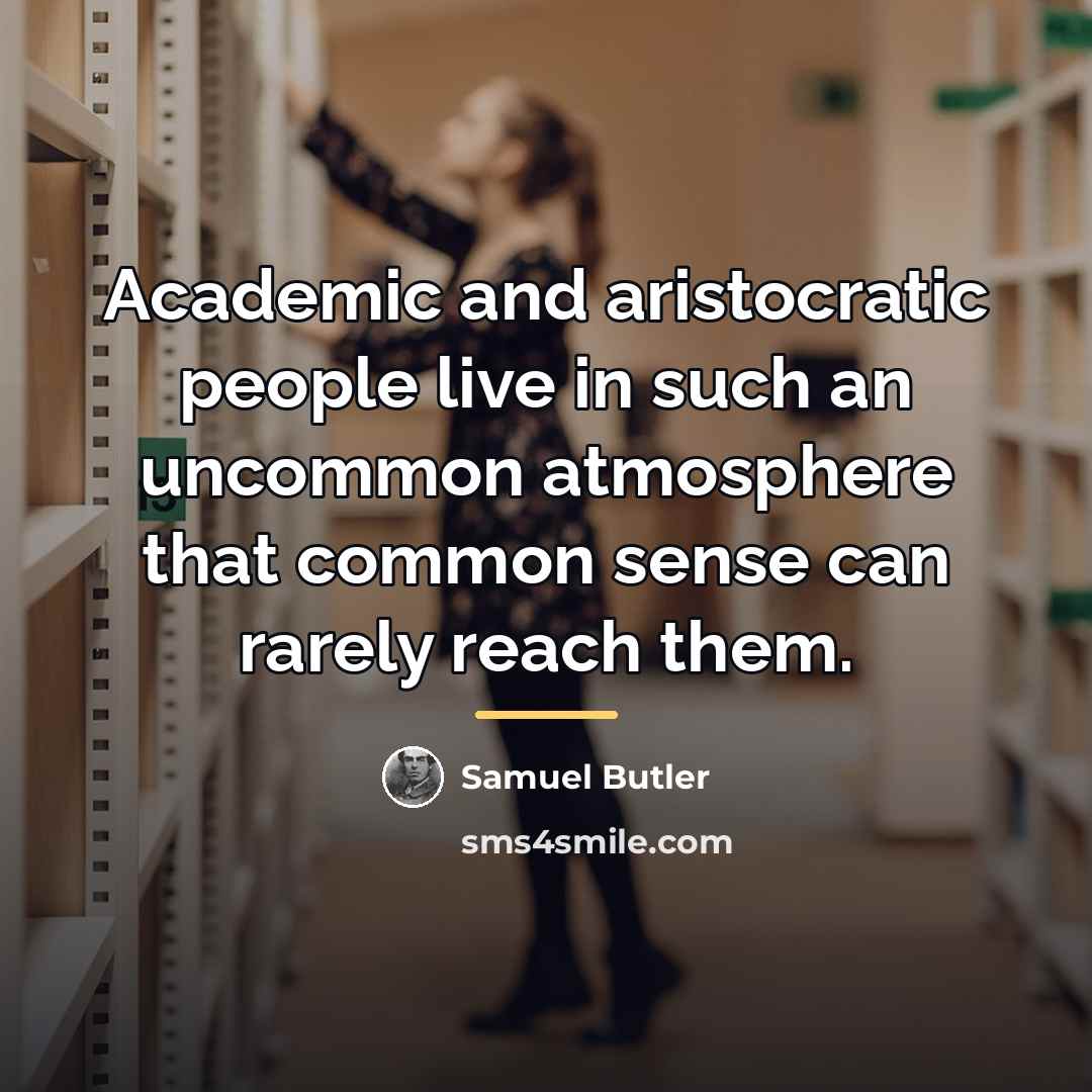 “Academic and aristocratic people live in such an uncommon atmosphere…” quote by Samuel Butler